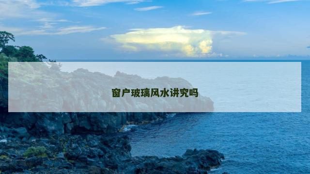 窗户玻璃风水讲究吗