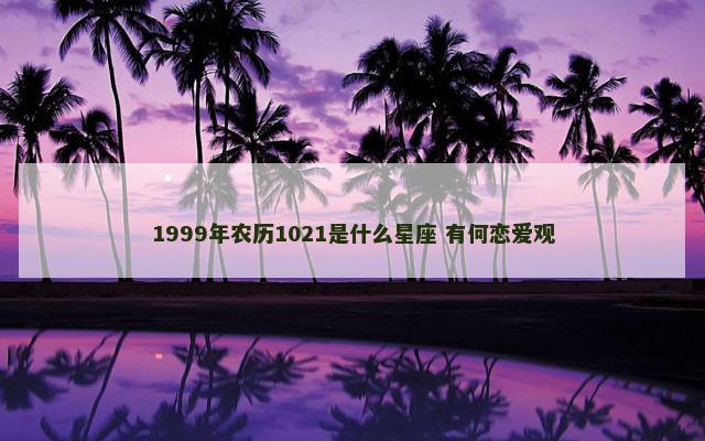 1999年农历1021是什么星座 有何恋爱观