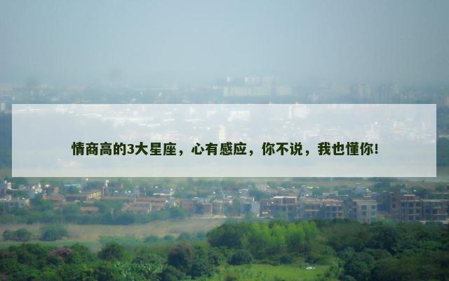 情商高的3大星座，心有感应，你不说，我也懂你！