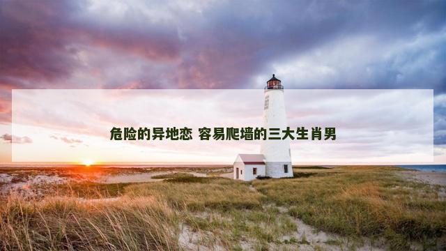 危险的异地恋 容易爬墙的三大生肖男