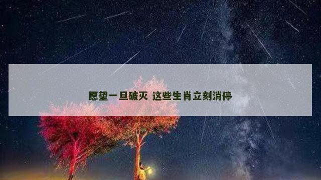愿望一旦破灭 这些生肖立刻消停