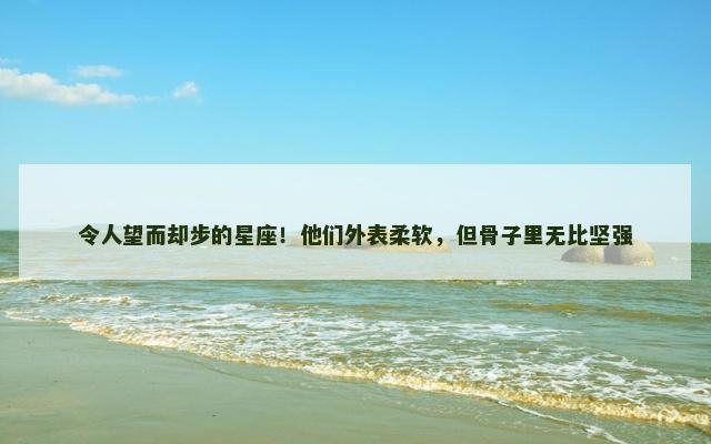 令人望而却步的星座！他们外表柔软，但骨子里无比坚强