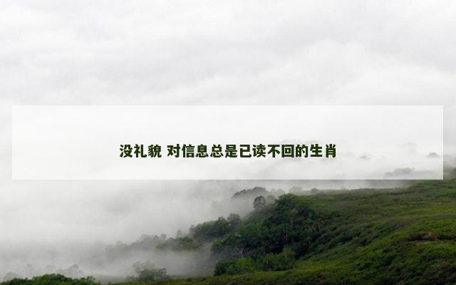 没礼貌 对信息总是已读不回的生肖