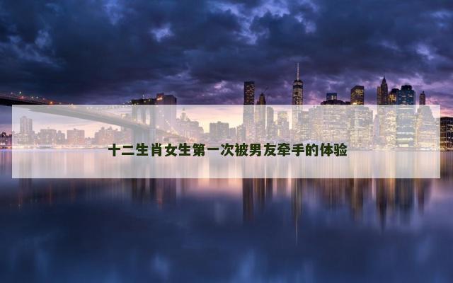 十二生肖女生第一次被男友牵手的体验