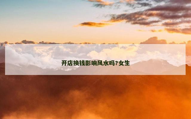 开店换钱影响风水吗?女生