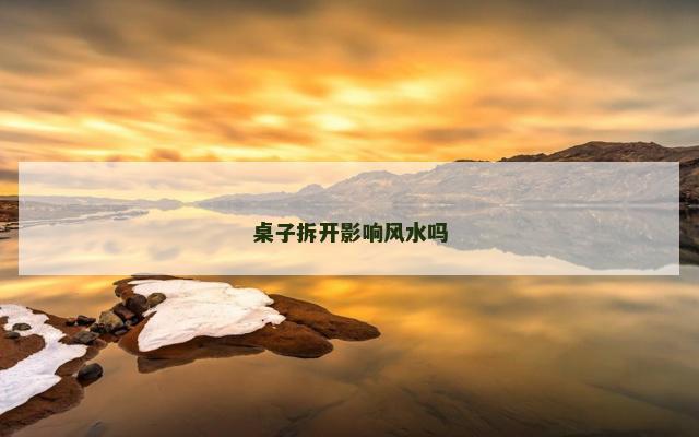 桌子拆开影响风水吗