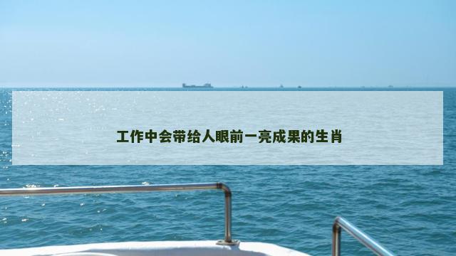 工作中会带给人眼前一亮成果的生肖