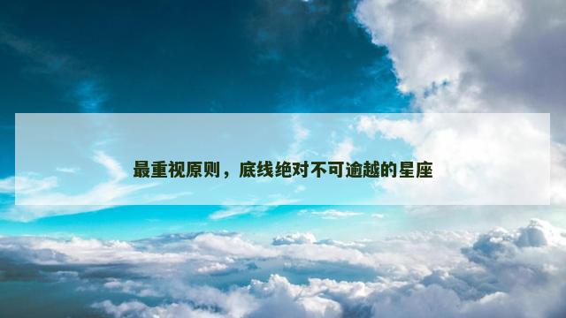 最重视原则，底线绝对不可逾越的星座
