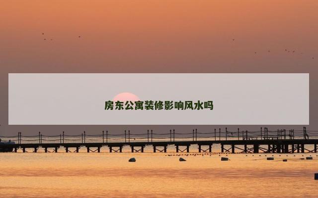 房东公寓装修影响风水吗
