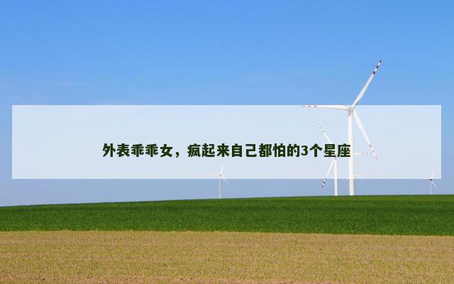 外表乖乖女，疯起来自己都怕的3个星座