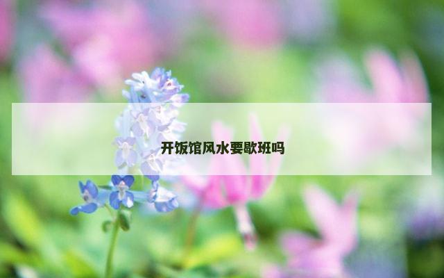 开饭馆风水要歇班吗