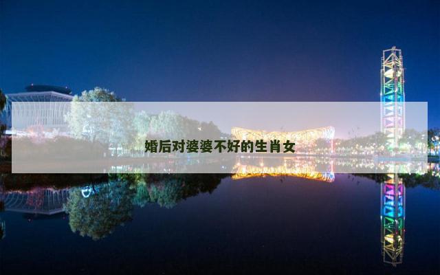 婚后对婆婆不好的生肖女