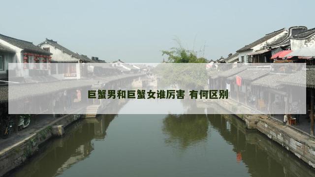 巨蟹男和巨蟹女谁厉害 有何区别