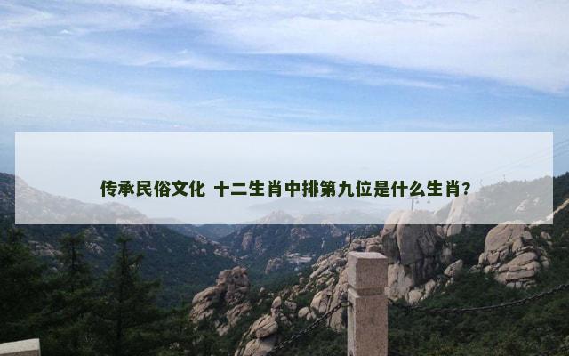传承民俗文化 十二生肖中排第九位是什么生肖?