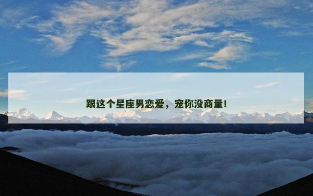 跟这个星座男恋爱，宠你没商量！