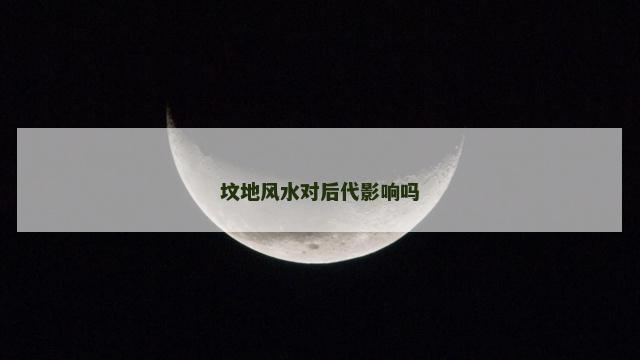 坟地风水对后代影响吗