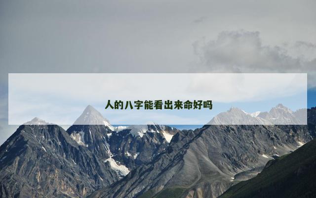 人的八字能看出来命好吗
