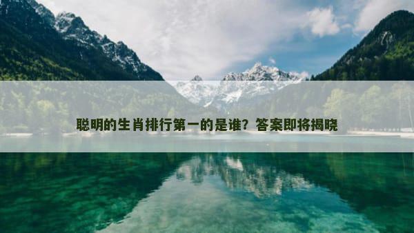 聪明的生肖排行第一的是谁？答案即将揭晓