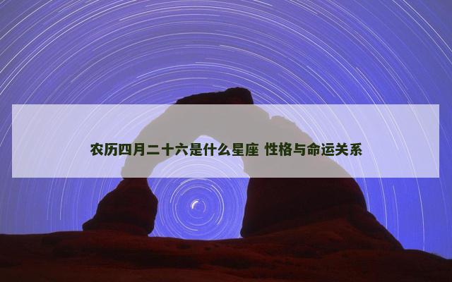 农历四月二十六是什么星座 性格与命运关系