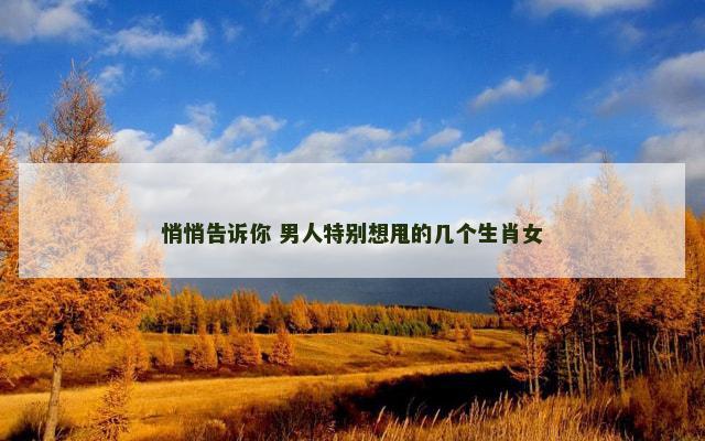悄悄告诉你 男人特别想甩的几个生肖女