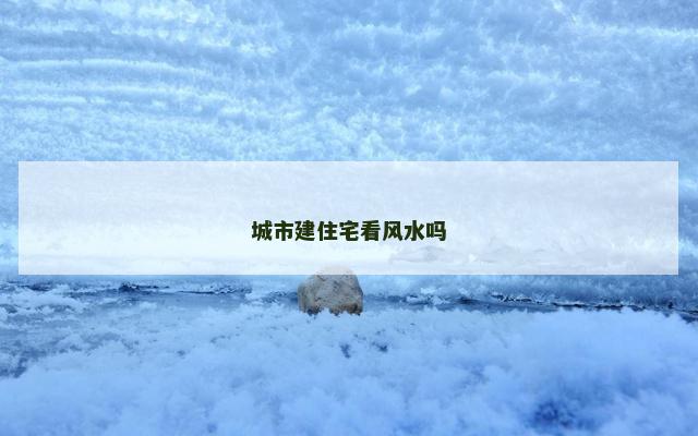 城市建住宅看风水吗