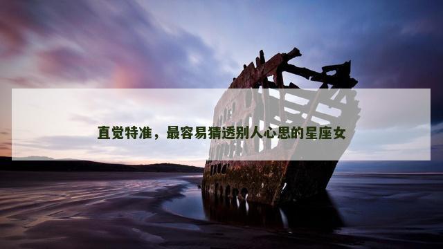 直觉特准，最容易猜透别人心思的星座女