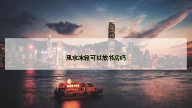 风水冰箱可以放书房吗