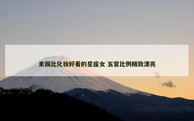 素颜比化妆好看的星座女 五官比例精致漂亮