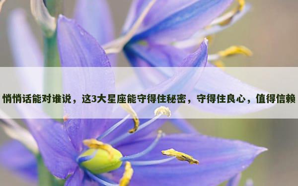 悄悄话能对谁说，这3大星座能守得住秘密，守得住良心，值得信赖