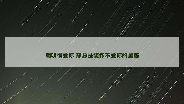 明明很爱你 却总是装作不爱你的星座