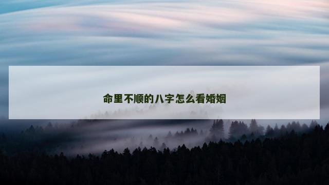 命里不顺的八字怎么看婚姻