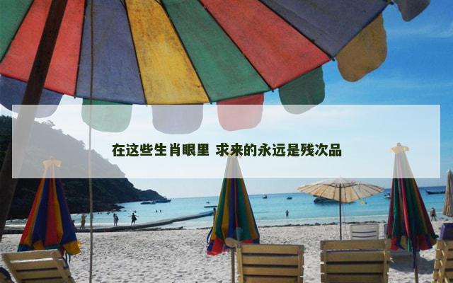 在这些生肖眼里 求来的永远是残次品