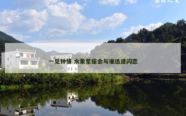 一见钟情 水象星座会与谁迅速闪恋