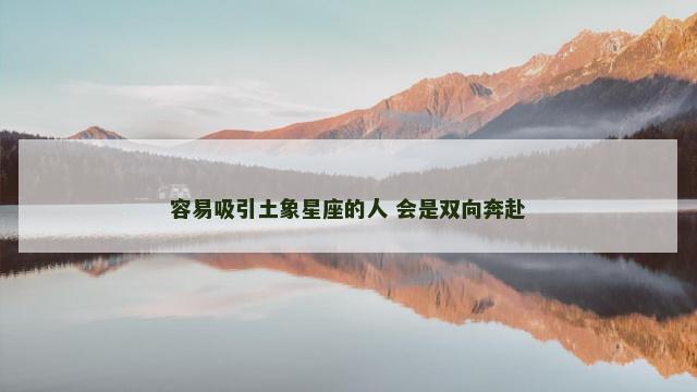 容易吸引土象星座的人 会是双向奔赴