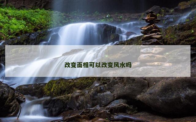 改变面相可以改变风水吗