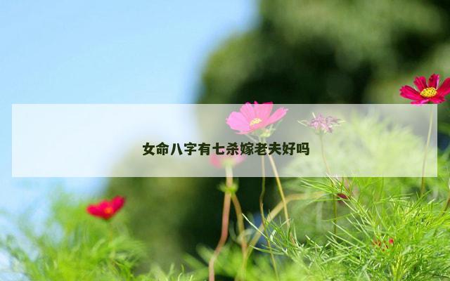 女命八字有七杀嫁老夫好吗