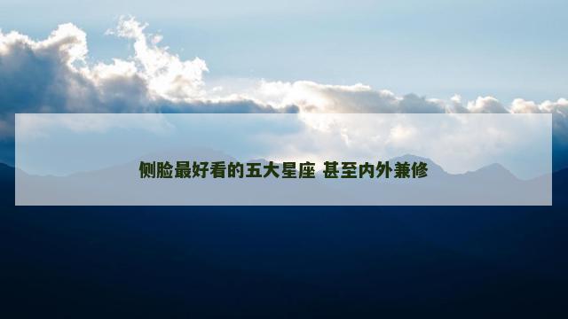 侧脸最好看的五大星座 甚至内外兼修