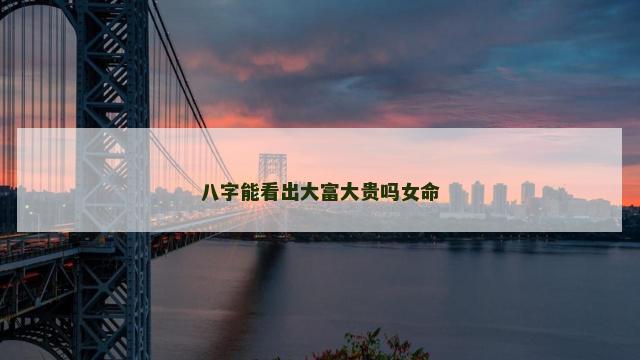 八字能看出大富大贵吗女命