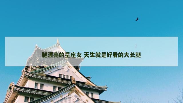 腿漂亮的星座女 天生就是好看的大长腿