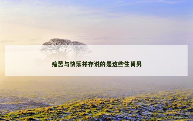 痛苦与快乐并存说的是这些生肖男