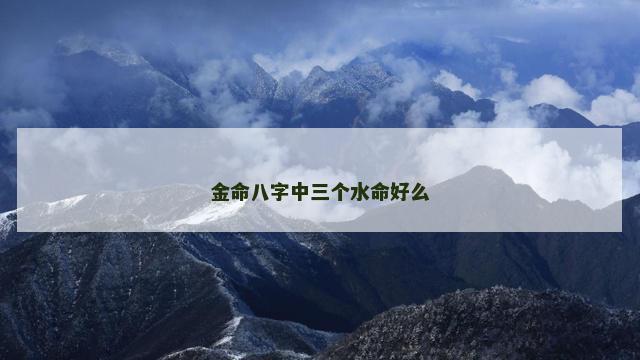 金命八字中三个水命好么