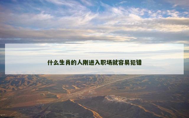 什么生肖的人刚进入职场就容易犯错