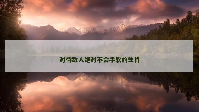 对待敌人绝对不会手软的生肖