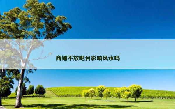 商铺不放吧台影响风水吗