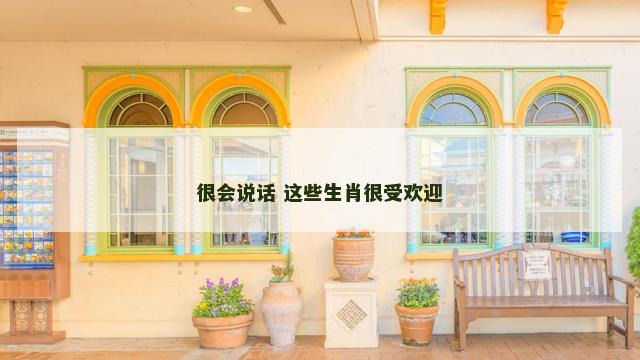 很会说话 这些生肖很受欢迎