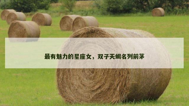 最有魅力的星座女，双子天蝎名列前茅