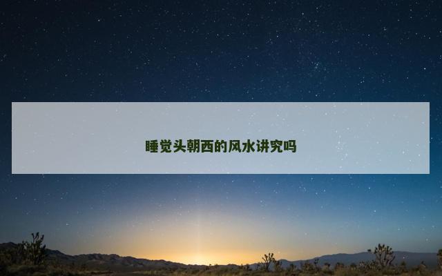 睡觉头朝西的风水讲究吗