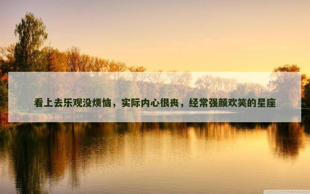 看上去乐观没烦恼，实际内心很丧，经常强颜欢笑的星座