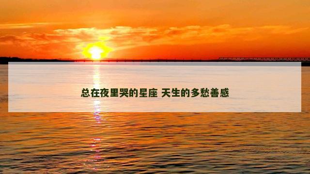 总在夜里哭的星座 天生的多愁善感