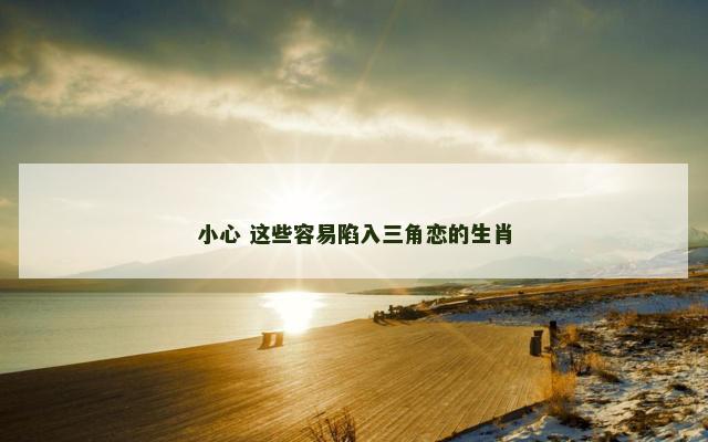 小心 这些容易陷入三角恋的生肖